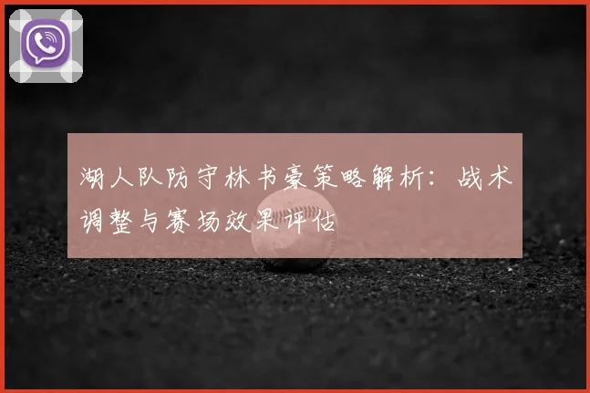 湖人队防守林书豪策略解析：战术调整与赛场效果评估