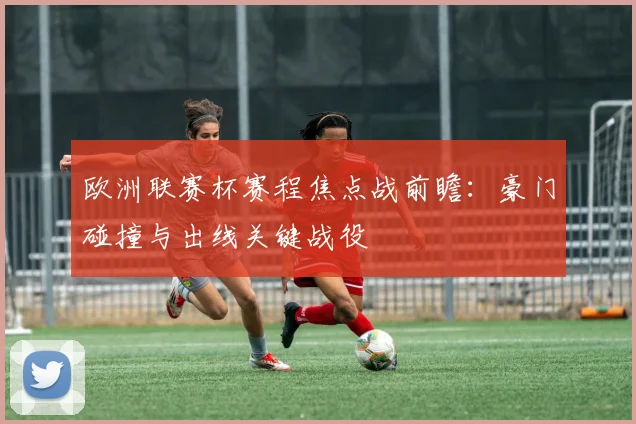 欧洲联赛杯赛程焦点战前瞻：豪门碰撞与出线关键战役