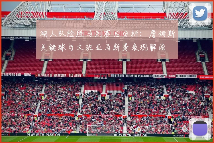 湖人队险胜马刺赛后分析：詹姆斯关键球与文班亚马新秀表现解读