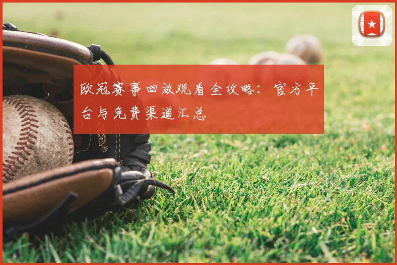 欧冠赛事回放观看全攻略：官方平台与免费渠道汇总