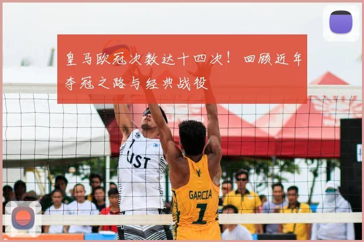 皇马欧冠次数达十四次！回顾近年夺冠之路与经典战役