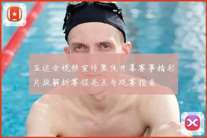 亚运会视频宣传聚焦开幕赛事精彩片段解析赛程亮点与观赛指南