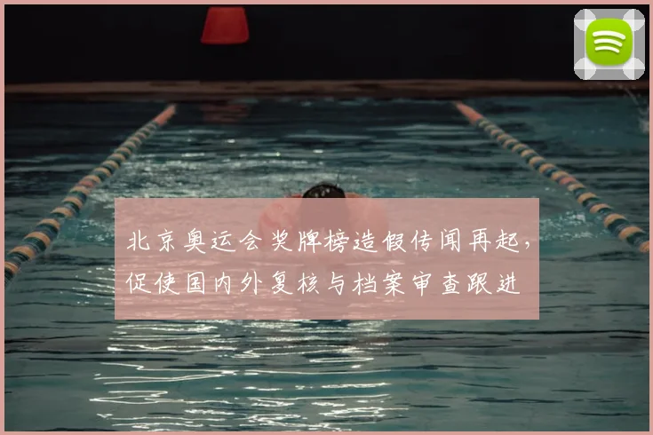 北京奥运会奖牌榜造假传闻再起，促使国内外复核与档案审查跟进