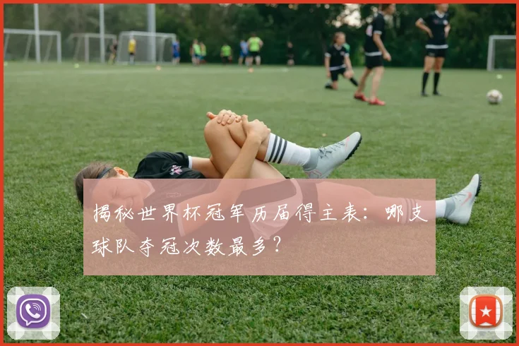 揭秘世界杯冠军历届得主表：哪支球队夺冠次数最多？