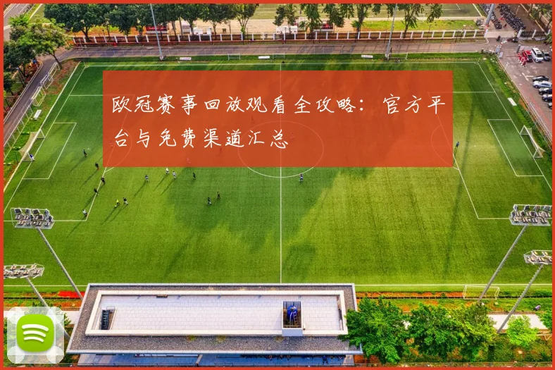 欧冠赛事回放观看全攻略：官方平台与免费渠道汇总