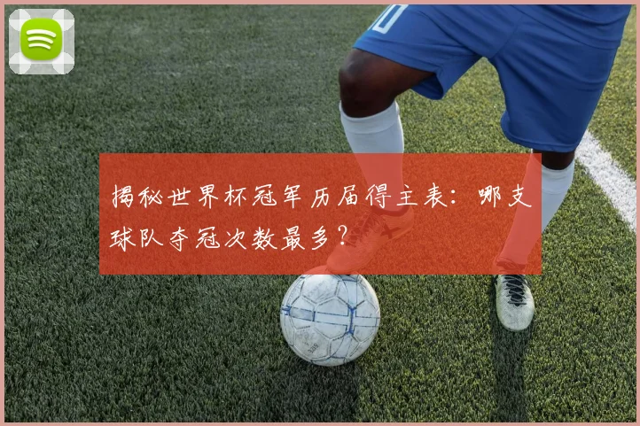 揭秘世界杯冠军历届得主表：哪支球队夺冠次数最多？