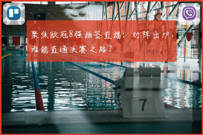 聚焦欧冠8强抽签直播：对阵出炉，谁能直通决赛之路？