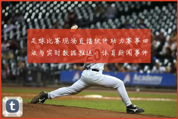 足球比赛现场直播软件助力赛事回放与实时数据推送,体育新闻事件解读聚焦赛况影响